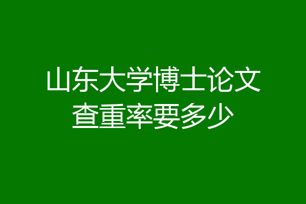 山东大学博士论文查重率要多少