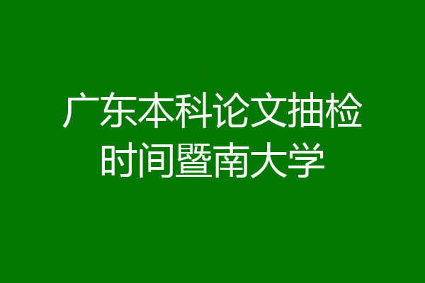 广东本科论文抽检时间暨南大学