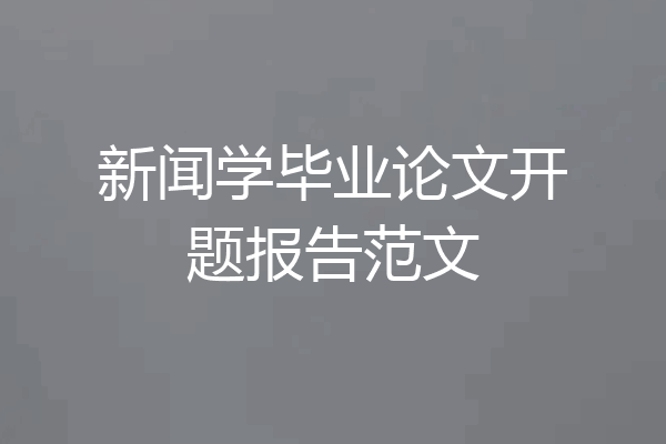 新闻学毕业论文开题报告范文