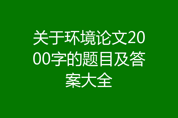 关于环境论文2000字的题目及答案大全