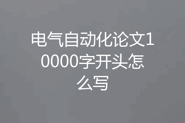 电气自动化论文10000字开头怎么写