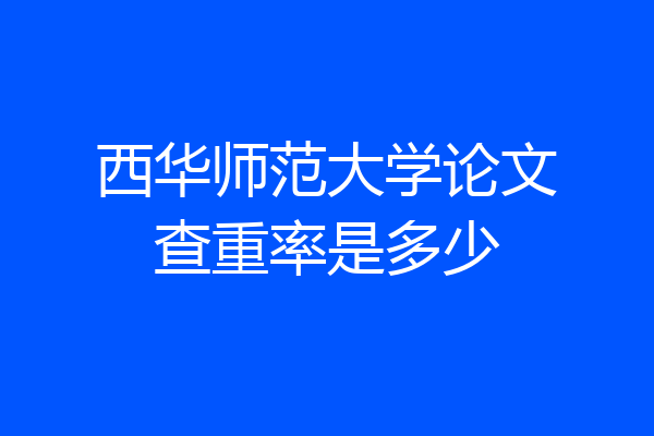 西华师范大学论文查重率是多少