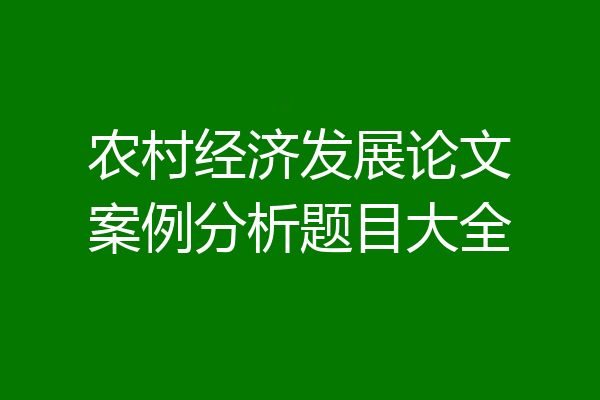 农村经济发展论文案例分析题目大全