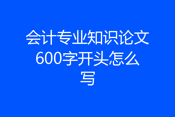 会计专业知识论文600字开头怎么写