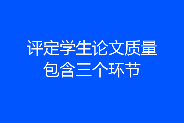 评定学生论文质量包含三个环节