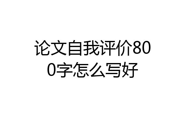 论文自我评价800字怎么写好