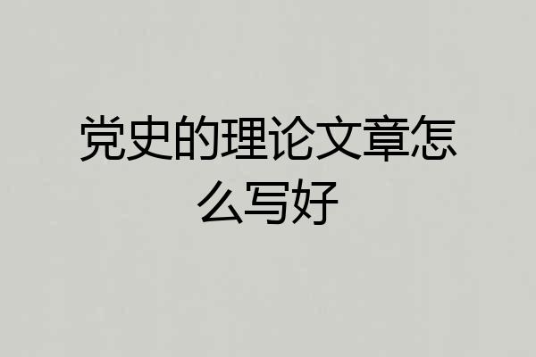 党史的理论文章怎么写好