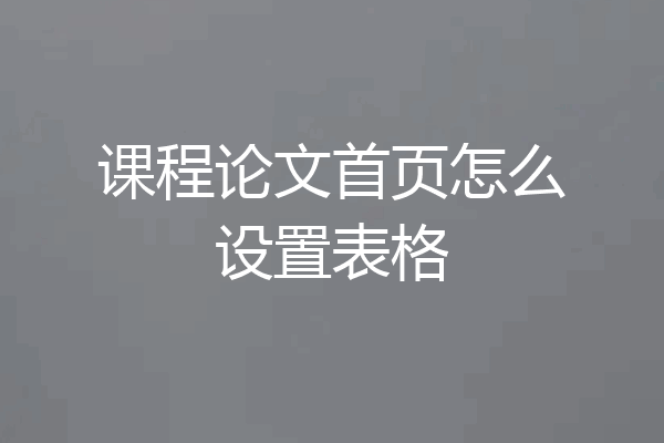 课程论文首页怎么设置表格