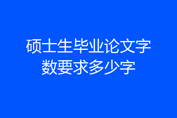 硕士生毕业论文字数要求多少字