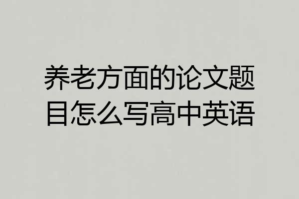 养老方面的论文题目怎么写高中英语