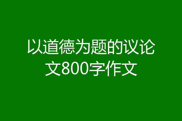以道德为题的议论文800字作文
