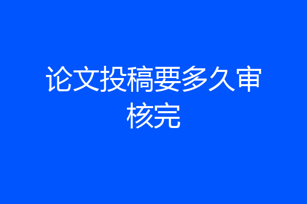 论文投稿要多久审核完
