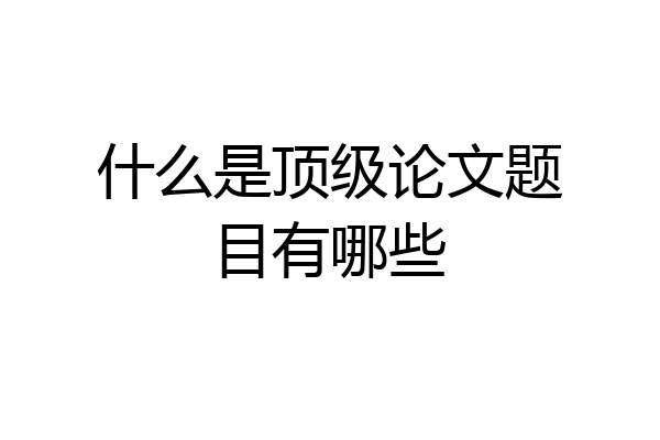 什么是顶级论文题目有哪些