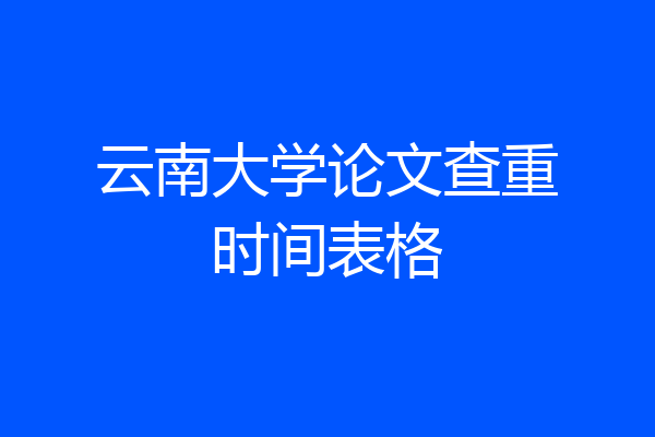 云南大学论文查重时间表格