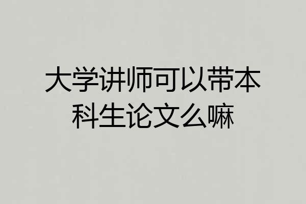 大学讲师可以带本科生论文么嘛