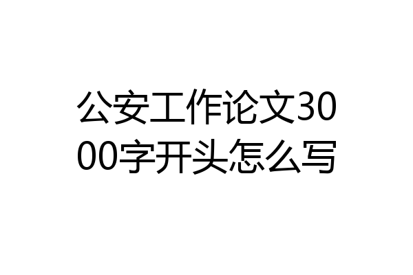 公安工作论文3000字开头怎么写