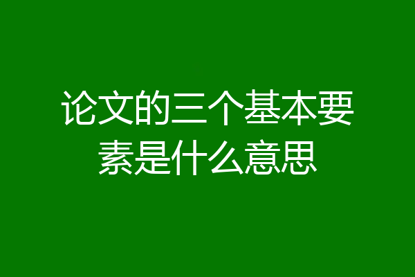 论文的三个基本要素是什么意思