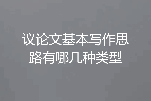 议论文基本写作思路有哪几种类型
