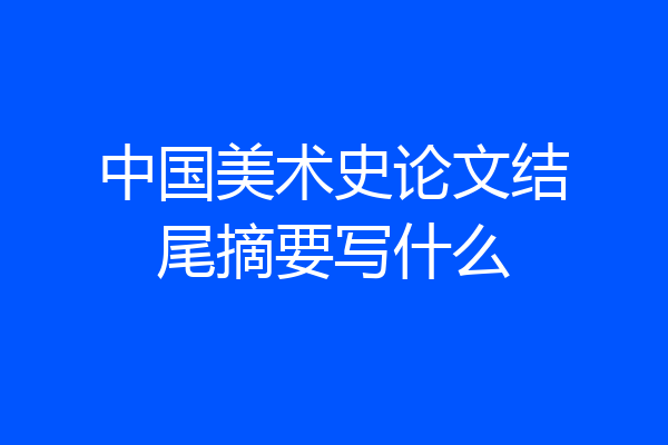 中国美术史论文结尾摘要写什么