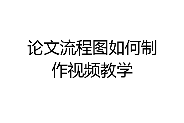 论文流程图如何制作视频教学
