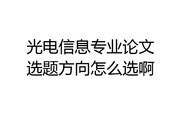 光电信息专业论文选题方向怎么选啊