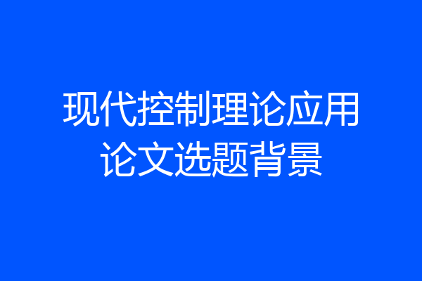 现代控制理论应用论文选题背景