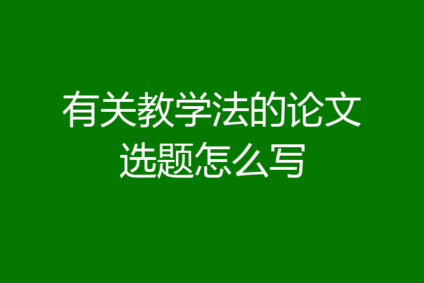 有关教学法的论文选题怎么写