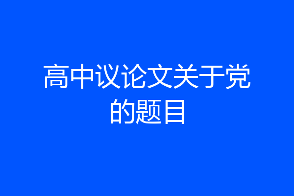 高中议论文关于党的题目