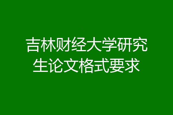 吉林财经大学研究生论文格式要求