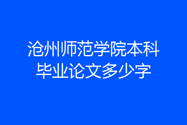 沧州师范学院本科毕业论文多少字