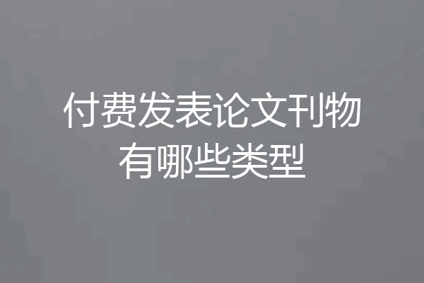 付费发表论文刊物有哪些类型