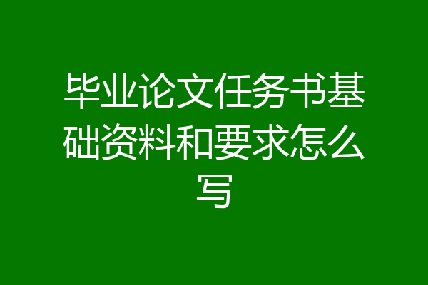 毕业论文任务书基础资料和要求怎么写