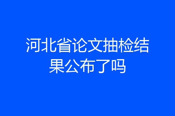 河北省论文抽检结果公布了吗