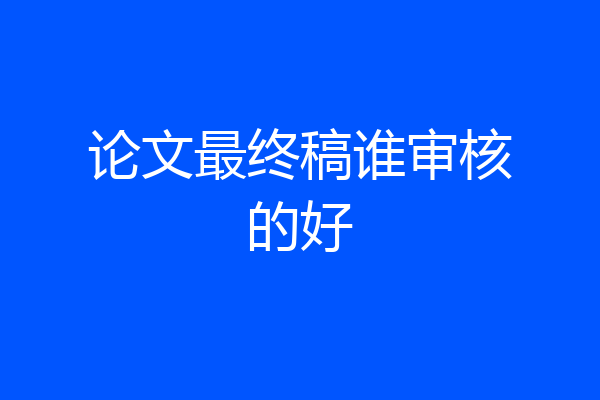论文最终稿谁审核的好