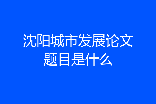 沈阳城市发展论文题目是什么