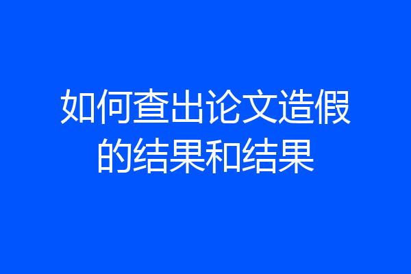 如何查出论文造假的结果和结果