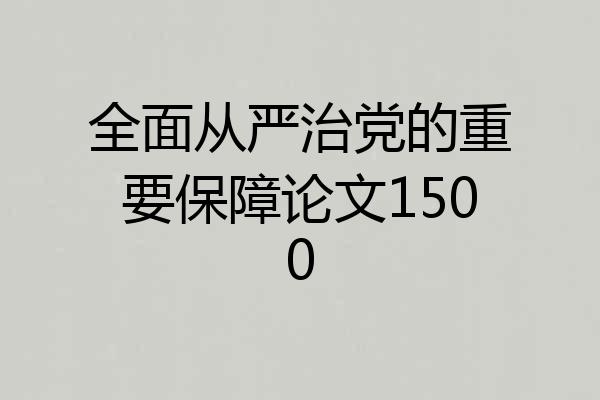 全面从严治党的重要保障论文1500