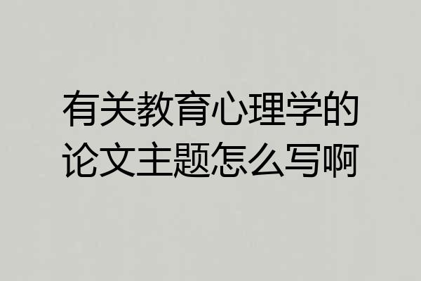 有关教育心理学的论文主题怎么写啊