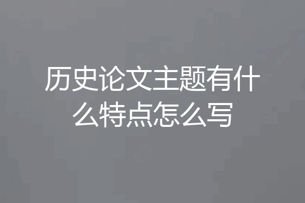 历史论文主题有什么特点怎么写