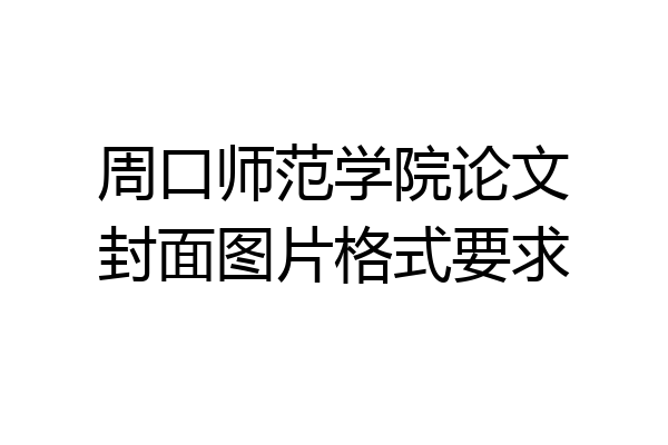 周口师范学院论文封面图片格式要求