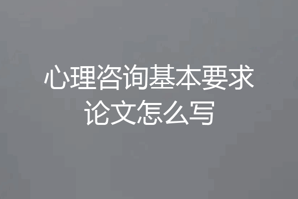 心理咨询基本要求论文怎么写