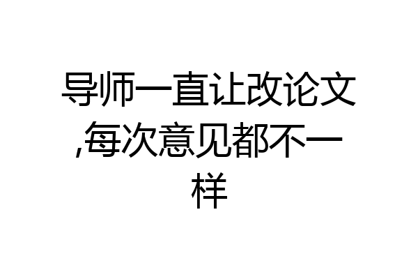 导师一直让改论文,每次意见都不一样