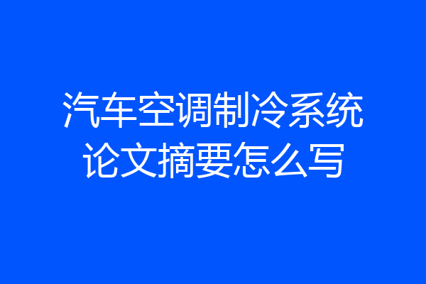 汽车空调制冷系统论文摘要怎么写