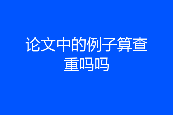 论文中的例子算查重吗吗