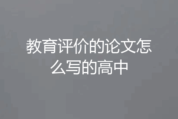 教育评价的论文怎么写的高中