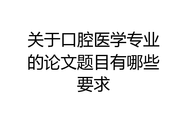 关于口腔医学专业的论文题目有哪些要求