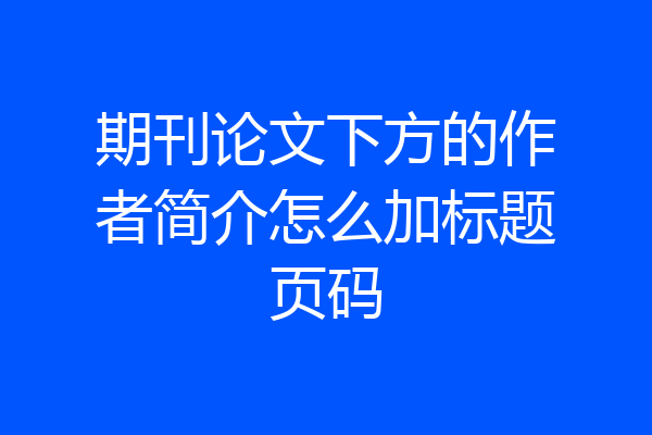 期刊论文下方的作者简介怎么加标题页码