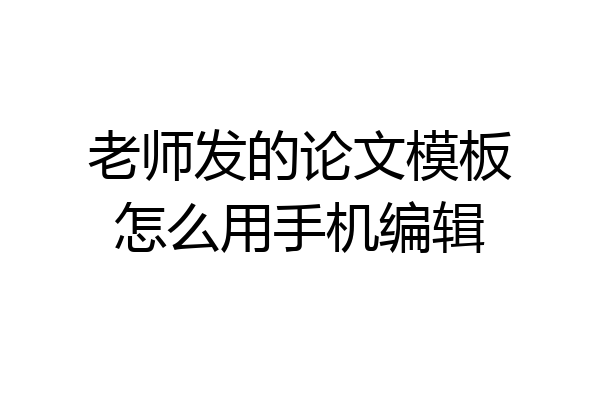 老师发的论文模板怎么用手机编辑