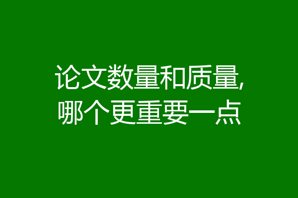 论文数量和质量,哪个更重要一点