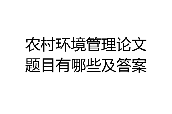 农村环境管理论文题目有哪些及答案